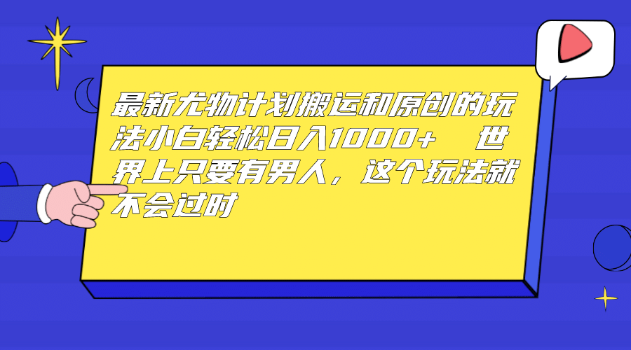 最新尤物计划搬运和原创玩法：小白日入1000+ 世上只要有男人，玩法就不过时-飞秋社