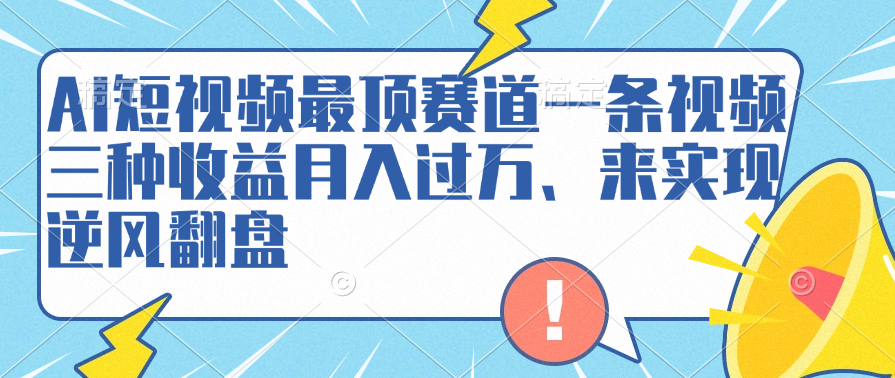 AI短视频最顶赛道，一条视频三种收益月入过万、来实现逆风翻盘-飞秋社