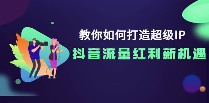 教你如何打造超级IP，抖音流量红利新机遇-飞秋社