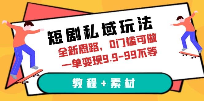 短剧私域玩法，全新思路，0门槛可做，一单变现9.9-99不等（教程+素材）-飞秋社