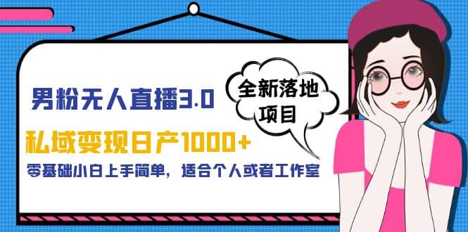 男粉无人直播3.0私域变现日产1000+，零基础小白上手简单，适合个人或工作室-飞秋社