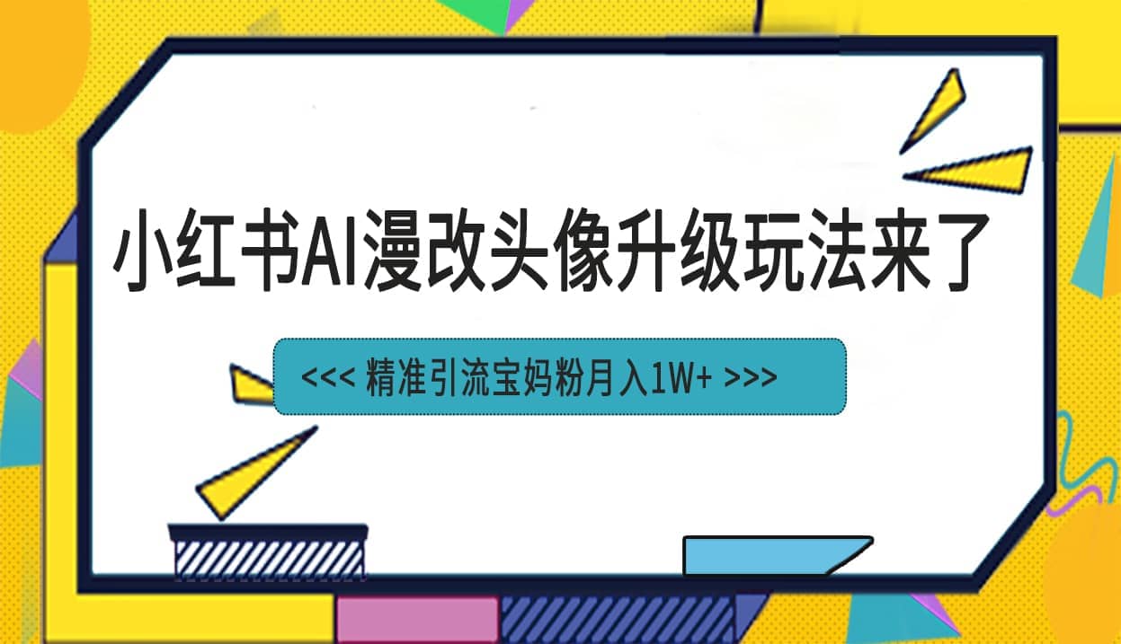 小红书最新AI漫改头像项目，精准引流宝妈粉，月入1w+-飞秋社