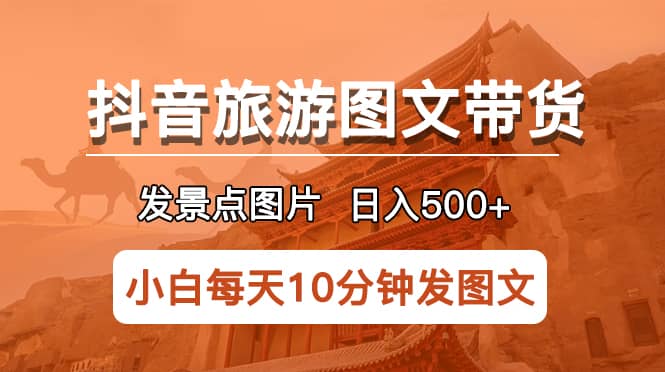 抖音旅游图文带货项目，每天半小时发景点图片日入500+长期稳定项目-飞秋社