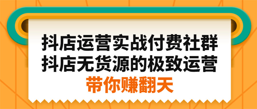 抖店运营实战付费社群，抖店无货源的极致运营带你赚翻天-飞秋社