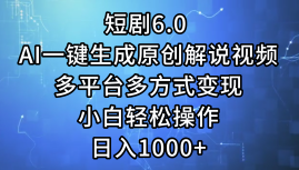 一键生成原创解说视频I，短剧6.0 AI，小白轻松操作，日入1000+，多平台多方式变现-飞秋社