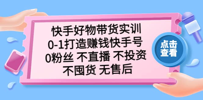 快手好物带货实训：0-1打造赚钱快手号 0粉丝 不直播 不投资 不囤货 无售后-飞秋社