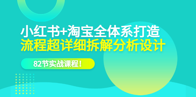 小红书+淘宝·全体系打造，流程超详细拆解分析设计，82节实战课程-飞秋社