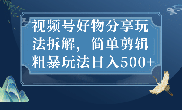 视频号好物分享玩法拆解，简单剪辑粗暴玩法日入500+-飞秋社