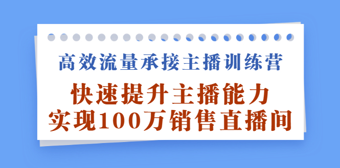 高效流量承接主播训练营：快速提升主播能力,实现100万销售直播间-飞秋社