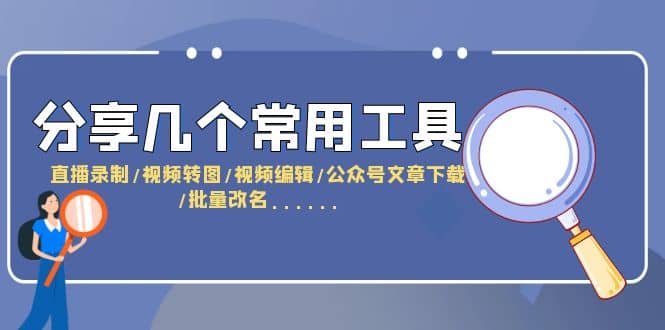 分享几个常用工具 直播录制/视频转图/视频编辑/公众号文章下载/改名……-飞秋社