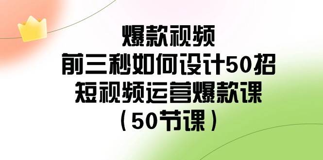 爆款视频-前三秒如何设计50招：短视频运营爆款课（50节课）-飞秋社