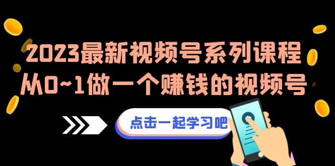 2023最新视频号系列课程，从0~1做一个赚钱的视频号（8节视频课）-飞秋社