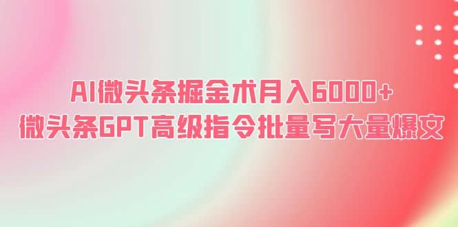 AI微头条掘金术月入6000+ 微头条GPT高级指令批量写大量爆文-飞秋社