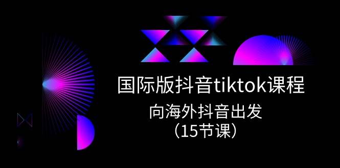 国际版 抖音tiktok实战课程，向海外抖音出发（15节课）-飞秋社