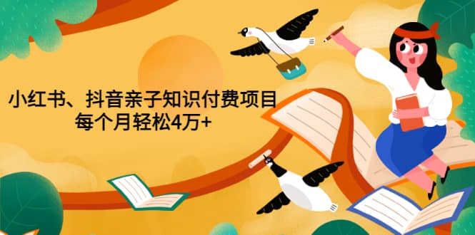 重磅发布小红书、抖音亲子知识付费项目，每个月轻松4万+（价值888元）-飞秋社