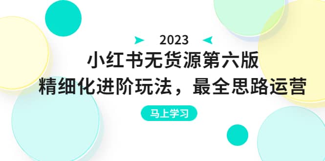 绅白不白·小红书无货源第六版，精细化进阶玩法，最全思路运营，可长久操作-飞秋社