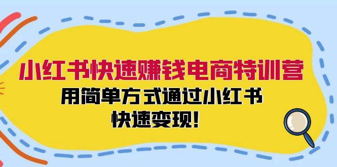 小红书快速赚钱电商特训营：用简单方式通过小红书快速变现！-飞秋社