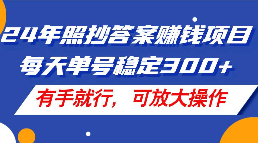 24年照抄答案赚钱项目，每天单号稳定300+，有手就行，可放大操作-飞秋社