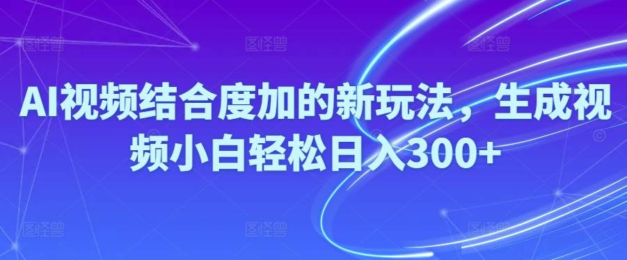 Ai视频结合度加的新玩法,生成视频小白轻松日入300+-飞秋社