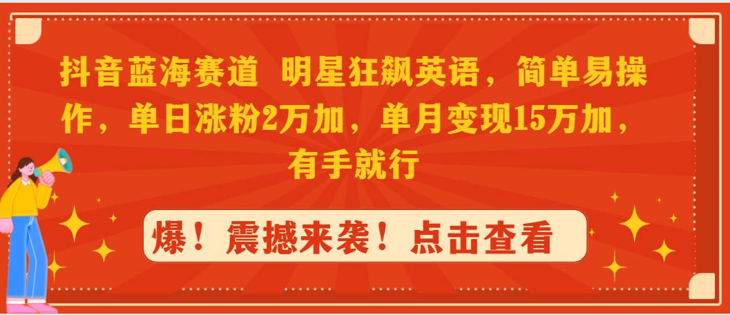 抖音蓝海赛道，明星狂飙英语，简单易操作，单日涨粉2万加，单月变现15万…-飞秋社