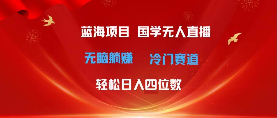 超级蓝海项目 国学无人直播日入四位数 无脑躺赚冷门赛道 最新玩法-飞秋社