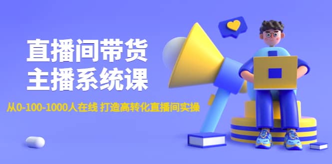 直播间带货主播系统课：从0-100-1000人在线 打造高转化直播间实操-飞秋社