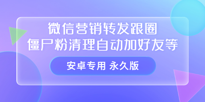 【安卓专用】微信营销转发跟圈僵尸粉清理自动加好友等【永久版】-飞秋社