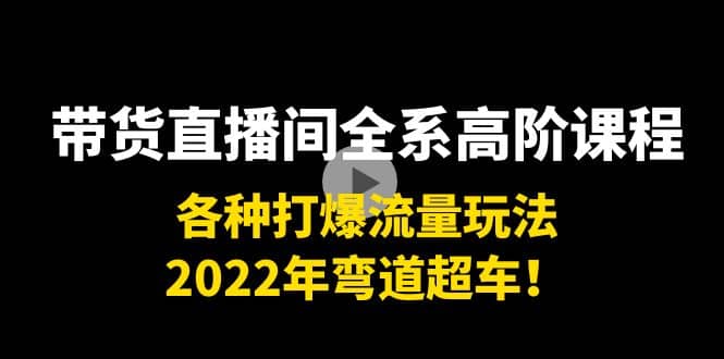 带货直播间全系高阶课程：各种打爆流量玩法，2022年弯道超车-飞秋社