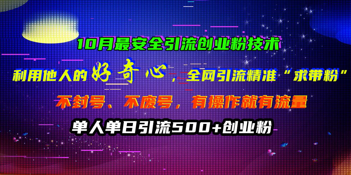 10月最安全引流创业粉技术，利用他人的好奇心，全网引流精准“求带粉”，不封号、不废号，有操作就有流量，单人单日引流500+创业粉-飞秋社