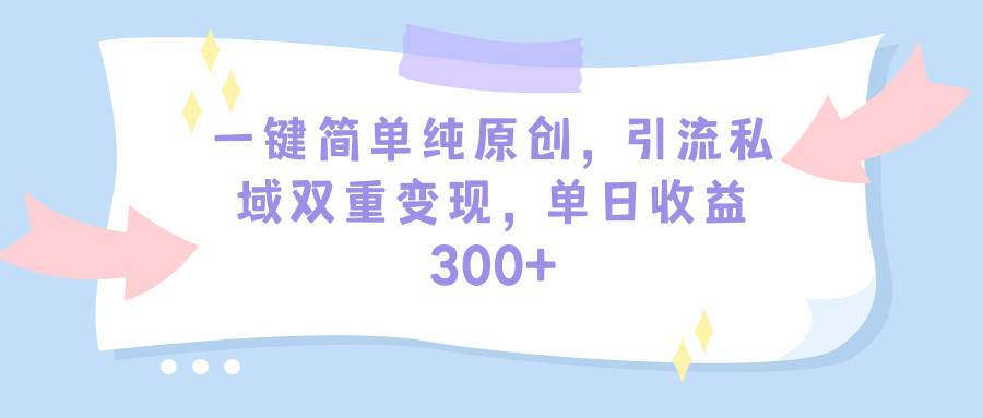 一键简单纯原创，引流私域双重变现，单日收益300+（教程+素材）-飞秋社