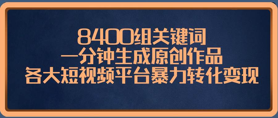 8400组关键词，一分钟生成原创作品，各大短视频平台暴力转化变现-飞秋社