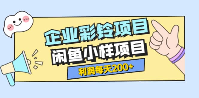 最新企业彩铃项目+闲鱼小样项目，利润每天200+轻轻松松，纯视频拆解玩法-飞秋社