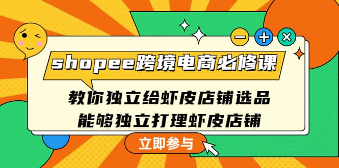 shopee跨境电商必修课：教你独立给虾皮店铺选品，能够独立打理虾皮店铺-飞秋社