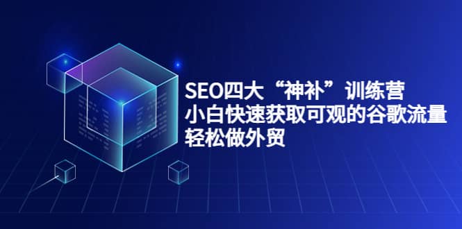 SEO四大“神补”训练营，小白快速获取可观的谷歌流量，轻松做外贸-飞秋社