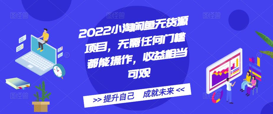 2022小淘闲鱼无货源项目，无需任何门槛都能操作，收益相当可观-飞秋社