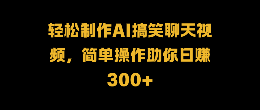 轻松制作AI搞笑聊天视频，简单操作助你日赚300+-飞秋社