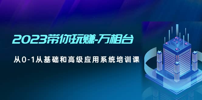 2023带你玩赚-万相台，从0-1从基础和高级应用系统培训课-飞秋社