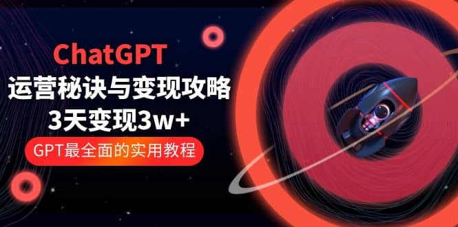 ChatGPT运营-秘诀与变现攻略：3天变现1w+ GPT最全面的实用教程（100节课）-飞秋社