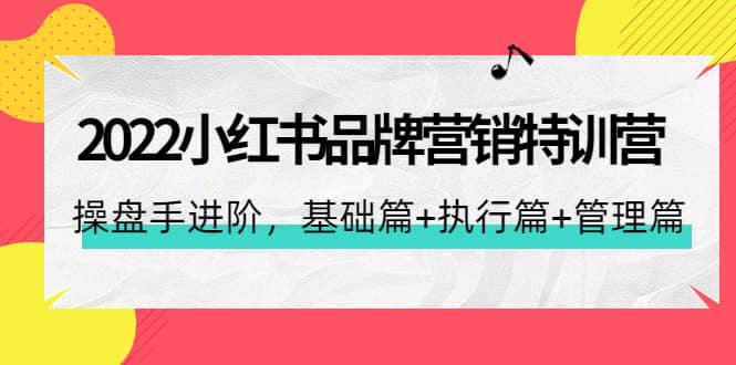 2022小红书品牌营销特训营：操盘手进阶，基础篇+执行篇+管理篇（42节）-飞秋社