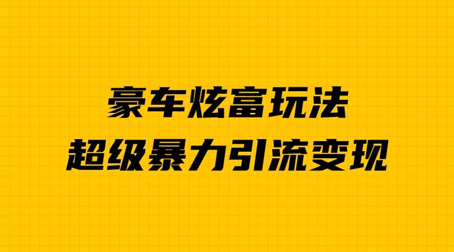 豪车炫富独家玩法，暴力引流多重变现，手把手教学-飞秋社