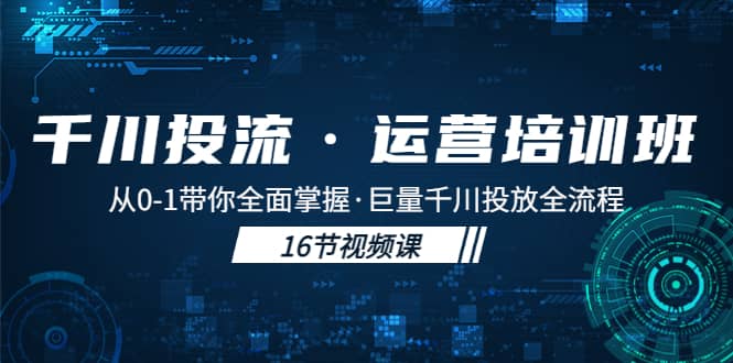 千川投流·运营培训班：从0-1带你全面掌握·巨量千川投放全流程-飞秋社