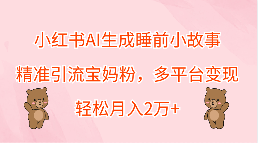 小红书AI生成睡前小故事，精准引流宝妈粉，轻松月入2万+，多平台变现-飞秋社