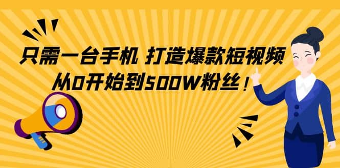 只需一台手机，轻松打造爆款短视频，从0开始到500W粉丝-飞秋社