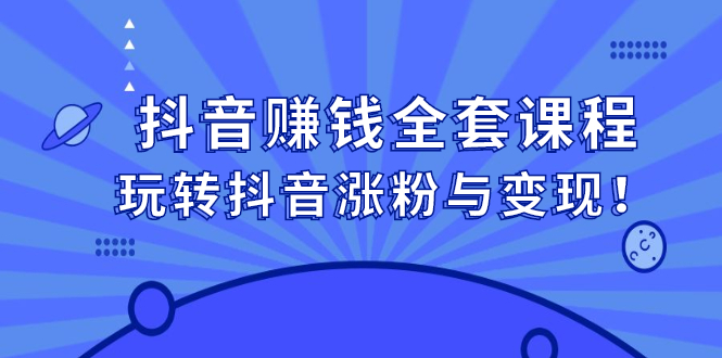 抖音赚钱全套课程，玩转抖音涨粉与变现-飞秋社