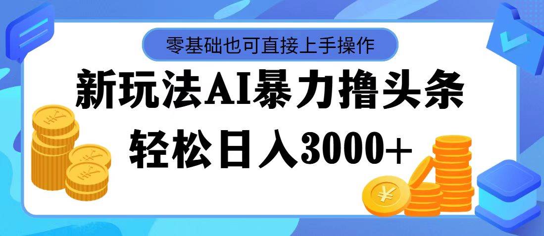 最新玩法AI暴力撸头条，零基础也可轻松日入3000+，当天起号，第二天见…-飞秋社