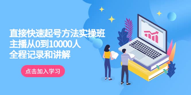 真正的直接快速起号方法实操班：主播从0到10000人的全程记录和讲解-飞秋社