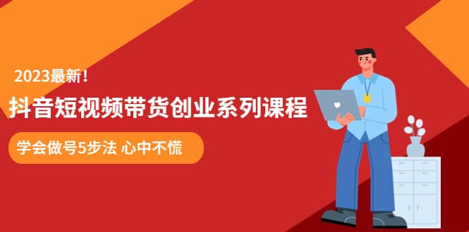 某培训售价980的抖音短视频带货创业系列课程 学会做号5步法 心中不慌-飞秋社