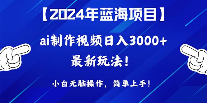 2024年蓝海项目，通过ai制作视频日入3000+，小白无脑操作，简单上手！-飞秋社