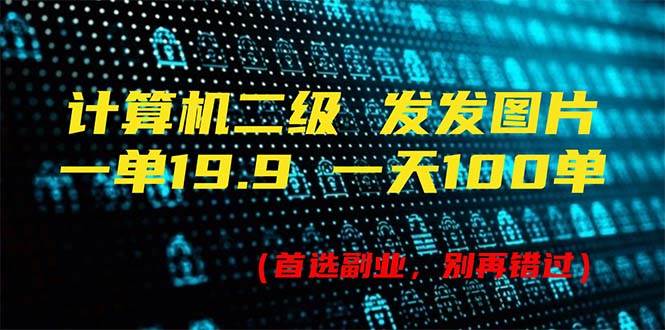 计算机二级，一单19.9 一天能出100单，每天只需发发图片（附518G资料）-飞秋社