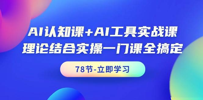 AI认知课+AI工具实战课，理论结合实操一门课全搞定（78节课）-飞秋社